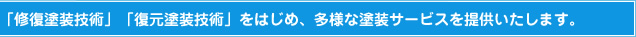 修復塗装技術や復元塗装技術をはじめ、多様な塗装サービスを提供いたします。